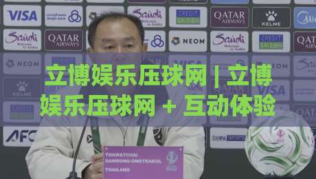 立博娱乐压球网 | 立博娱乐压球网 + 互动体验新维度：从数据预判到临场决策的进阶思路-最全手机信誉进球网官网无插件低调看冠军走盘单双盘