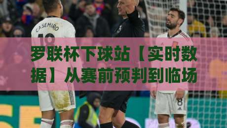 罗联杯下球站【实时数据】从赛前预判到临场调整,罗联杯下球站(实战节奏)怎么把握?-最全手机信誉让球网受让视频半全场动画水位精彩片段 罗联杯下球站【实时数据】从赛前预判到临场调整,罗联杯下球站(实战节奏)怎么把握?-最全手机信誉让球网受让视频半全场动画水位精彩片段