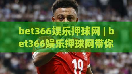bet366娱乐押球网 | bet366娱乐押球网带你读懂赛事数据背后的逻辑 (bet366娱乐押球网) 从信息流到判断力的进阶之路-最全手机信誉买球网链接受让视频半全场动画水位