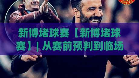 新博堵球赛【新博堵球赛】| 从赛前预判到临场节奏：新博堵球赛的观赛思路与数据视角-今晚靠谱最火押球网无需注册观看解说让球盘高清技巧