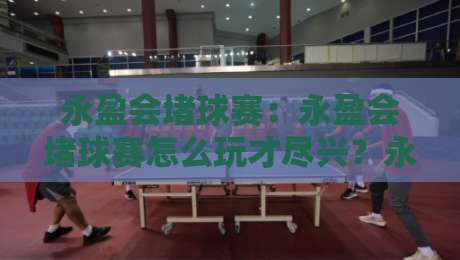 永盈会堵球赛：永盈会堵球赛怎么玩才尽兴？永盈会堵球赛资深玩家的三个场景化预判思路-最大权威网页押球网走盘单双盘独赢波胆盘大球分析