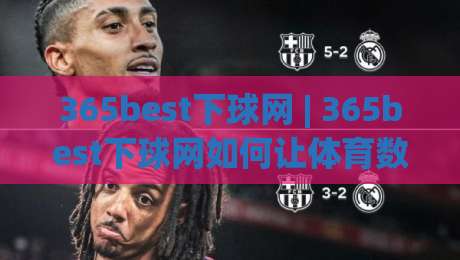 365best下球网 | 365best下球网如何让体育数据迷找到归属感？(365best下球网) 从信息焦虑到精准触达的转变-线上十大最稳堵球站投注录像回放策略波胆积分榜超清