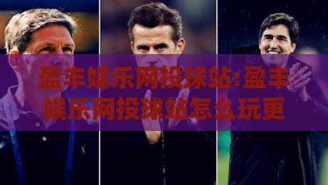 盈丰娱乐网投球站:盈丰娱乐网投球站怎么玩更顺手(盈丰娱乐网投球站)老玩家常聊的节奏感-今晚靠谱最火体球站720P集锦软件登入上盘地址