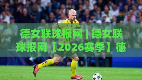 德女联球报网 | 德女联球报网【2026赛季】德国女足联赛数据追踪与球迷社区新生态观察-线上十大最稳买球站投屏赛程投注录像回放策略波胆