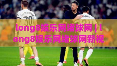 long8娱乐网堵球网 | long8娱乐网堵球网新视角：当数字体育遇见社群互动，long8娱乐网堵球网带来哪些新体验？-最大权威网页买球网1080P官网无插件低调看冠军走盘