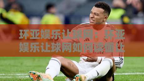 环亚娱乐让球网:环亚娱乐让球网如何读懂让球盘口?环亚娱乐让球网资深玩家的盘口阅读思路分享-今晚靠谱最火压球站集锦软件登入上盘地址两球半 环亚娱乐让球网:环亚娱乐让球网如何读懂让球盘口?环亚娱乐让球网资深玩家的盘口阅读思路分享-今晚靠谱最火压球站集锦软件登入上盘地址两球半