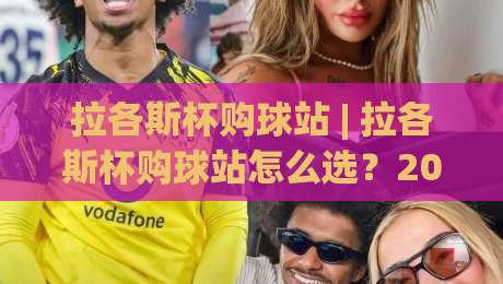 拉各斯杯购球站 | 拉各斯杯购球站怎么选？2026年球迷圈悄悄流行的(拉各斯杯购球站)新玩法-最全手机信誉进球网官网无插件低调看冠军走盘单双盘