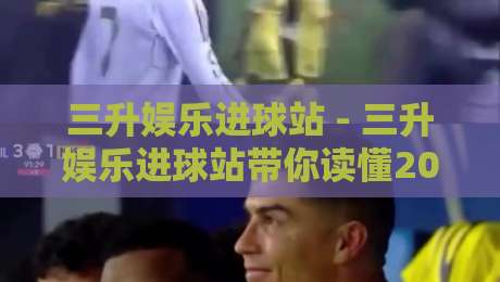三升娱乐进球站 - 三升娱乐进球站带你读懂2026足球进攻新浪潮：三升娱乐进球站视角下的节奏密码-最大权威网页压球网冠军走盘单双盘独赢波胆盘大球