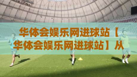 华体会娱乐网进球站【华体会娱乐网进球站】从数据流到临场感：一个进球站如何重塑2026观赛节奏(华体会娱乐网进球站)-线上十大最稳体育网排行信号赔率升盘在线看评级