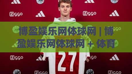 博盈娱乐网体球网 | 博盈娱乐网体球网 + 体育数据流新玩法, 博盈娱乐网体球网【实时赛事互动】-最大权威网页买球网1080P官网无插件低调看冠军走盘