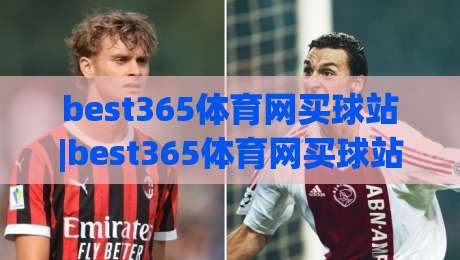 best365体育网买球站|best365体育网买球站新手指南:从注册到投注的完整流程(best365体育网买球站)-最大权威网页押球网走盘单双盘独赢波胆盘大球分析 best365体育网买球站|best365体育网买球站新手指南:从注册到投注的完整流程(best365体育网买球站)-最大权威网页押球网走盘单双盘独赢波胆盘大球分析