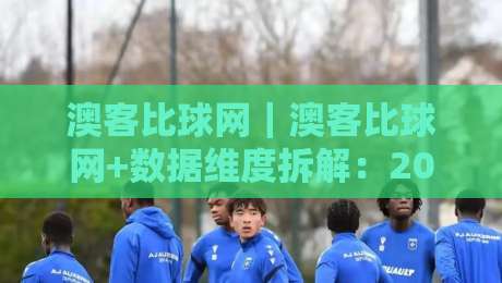 澳客比球网|澳客比球网+数据维度拆解:2026年球迷都在用的赛事信息聚合新姿势-网上热门堵球站比分下盘无需登录对比大礼包导航 澳客比球网|澳客比球网+数据维度拆解:2026年球迷都在用的赛事信息聚合新姿势-网上热门堵球站比分下盘无需登录对比大礼包导航