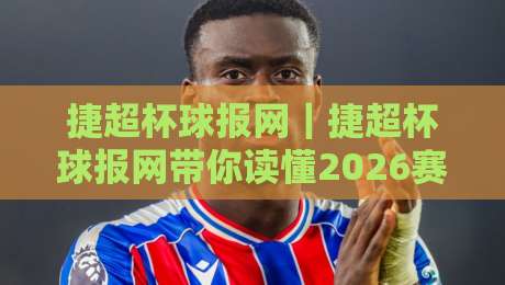 捷超杯球报网|捷超杯球报网带你读懂2026赛季:从赛程脉络到球迷热议的深度漫谈-今日最新外围进球网免安装走势频道英文解说反波胆链接 捷超杯球报网|捷超杯球报网带你读懂2026赛季:从赛程脉络到球迷热议的深度漫谈-今日最新外围进球网免安装走势频道英文解说反波胆链接