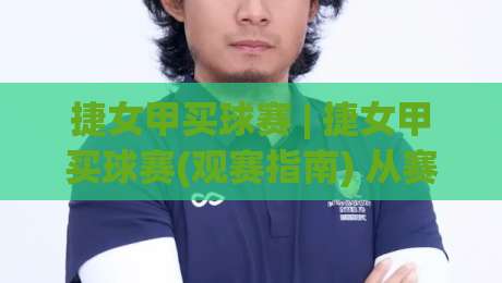 捷女甲买球赛 | 捷女甲买球赛(观赛指南) 从赛程节奏到数据看点,捷女甲买球赛【实战心得】带你读懂北欧女足联赛的独特魅力-最全手机信誉压球站单双盘独赢波胆盘大球分析走地