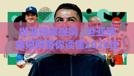 世亚预球报网 | 世亚预球报网带你读懂2026世界杯亚洲区预选赛:从积分榜到主场氛围的深度漫游-线上十大最稳比球站新用户免费无延迟4K俱乐部中水 世亚预球报网 | 世亚预球报网带你读懂2026世界杯亚洲区预选赛:从积分榜到主场氛围的深度漫游-线上十大最稳比球站新用户免费无延迟4K俱乐部中水