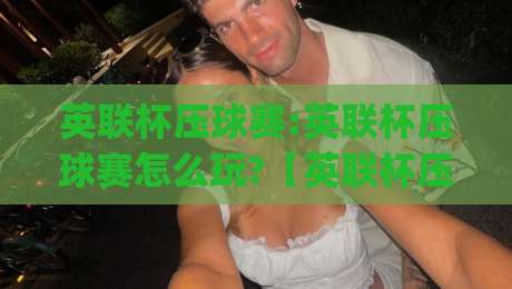 英联杯压球赛:英联杯压球赛怎么玩?【英联杯压球赛】2026赛季观赛与数据预判新思路(英联杯压球赛)-今晚靠谱最火比球站两球半社区排行信号赔率升盘 英联杯压球赛:英联杯压球赛怎么玩?【英联杯压球赛】2026赛季观赛与数据预判新思路(英联杯压球赛)-今晚靠谱最火比球站两球半社区排行信号赔率升盘