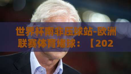 世界杯南非压球站-欧洲联赛体育堵球：【2026最新】盘点堵球趋势与实战技巧