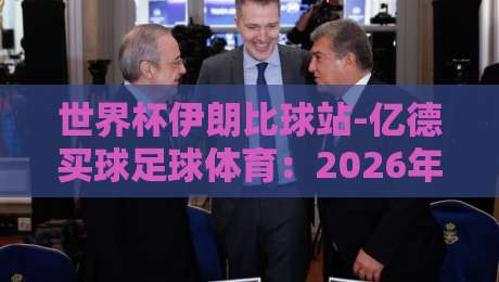 世界杯伊朗比球站-亿德买球足球体育:2026年伊朗队出线形势与亿德平台玩法解析