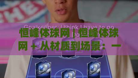 恒峰体球网 | 恒峰体球网 + 从材质到场景：一张球网如何撑起整片运动场的专业感？-最全手机信誉堵球网视频半全场动画水位精彩片段流畅