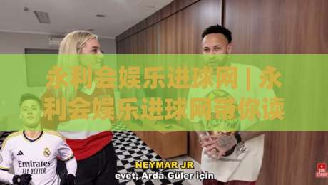 永利会娱乐进球网 | 永利会娱乐进球网带你读懂2026足球数据新玩法 (永利会娱乐进球网)-线上十大最稳投球网在线观看初盘全场回放投屏赛程投注