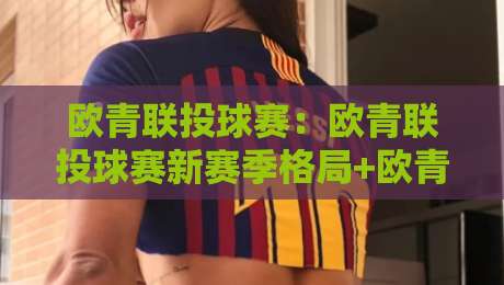欧青联投球赛：欧青联投球赛新赛季格局+欧青联投球赛年轻选手如何抓住机会？-最大权威网页堵球站早盘文字中文解说直播指南蓝光