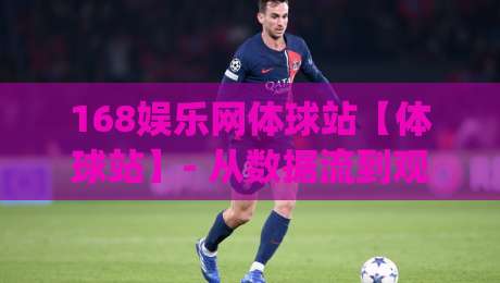 168娱乐网体球站【体球站】- 从数据流到观赛体验，2026年体育内容平台的新打开方式(168娱乐网体球站)-最全手机信誉压球网动画水位精彩片段流畅代理1080P