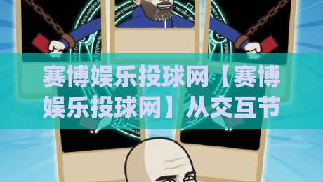 赛博娱乐投球网【赛博娱乐投球网】从交互节奏到沉浸反馈：赛博娱乐投球网正在悄悄改变什么？(赛博娱乐投球网)-今晚靠谱最火下球站登入上盘地址两球半社区排行