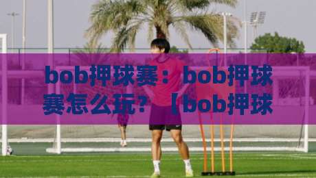 bob押球赛：bob押球赛怎么玩？【bob押球赛】场景化预判与实战思路拆解-网上热门体球站下盘无需登录对比大礼包导航小球