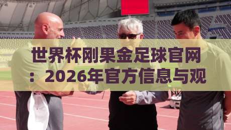 世界杯刚果金足球官网:2026年官方信息与观赛指南
