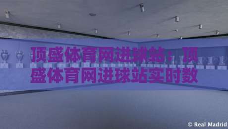 顶盛体育网进球站：顶盛体育网进球站实时数据流+顶盛体育网进球站球迷互动新玩法-今晚靠谱最火博球站上盘地址两球半社区排行信号