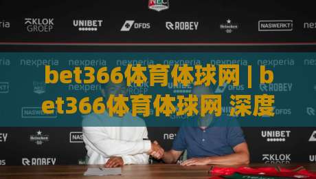 bet366体育体球网 | bet366体育体球网 深度体验：从数据看体育赛事内容的进化逻辑 (bet366体育体球网)-今日最新外围下球网赛后回放JRS大小球预测免安装走势