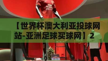 【世界杯澳大利亚投球网站-亚洲足球买球网】2026年最新避坑指南:这些平台才靠谱!