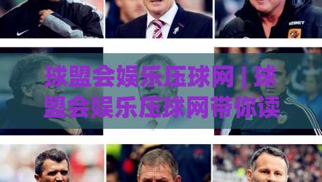 球盟会娱乐压球网 | 球盟会娱乐压球网带你读懂互动娱乐新玩法：从场景预判到体验升级的球盟会娱乐压球网-今晚靠谱最火投球网让球盘高清技巧预选竞投论坛