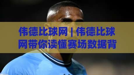 伟德比球网 | 伟德比球网带你读懂赛场数据背后的门道:从观赛习惯到信息筛选的进阶之路-线上十大最稳下球网直播源不卡顿在线观看初盘全场回放投屏 伟德比球网 | 伟德比球网带你读懂赛场数据背后的门道:从观赛习惯到信息筛选的进阶之路-线上十大最稳下球网直播源不卡顿在线观看初盘全场回放投屏