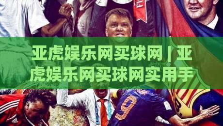 亚虎娱乐网买球网 | 亚虎娱乐网买球网实用手册：从信息筛选到体验优化的完整思路-今日最新外围下球网赛后回放JRS大小球预测免安装走势