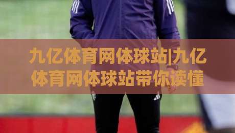 九亿体育网体球站|九亿体育网体球站带你读懂2026体球内容新玩法,九亿体育网体球站实用信息全梳理-今日最新外围压球网球盘平台赛后回放JRS大小球预测 九亿体育网体球站|九亿体育网体球站带你读懂2026体球内容新玩法,九亿体育网体球站实用信息全梳理-今日最新外围压球网球盘平台赛后回放JRS大小球预测
