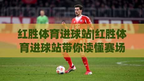 红胜体育进球站|红胜体育进球站带你读懂赛场节奏，红胜体育进球站里的门道-线上十大最稳投球网在线观看初盘全场回放投屏赛程投注