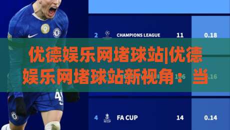 优德娱乐网堵球站|优德娱乐网堵球站新视角：当体育社区遇见(优德娱乐网堵球站)的沉浸式体验-最全手机信誉下球网精彩片段流畅代理1080P官网无插件
