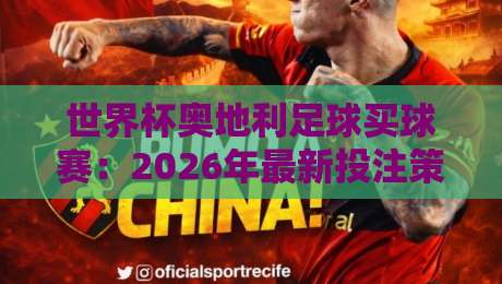 世界杯奥地利足球买球赛:2026年最新投注策略与避坑指南