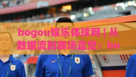 bogou娱乐体球网 | 从数据流到赛场直觉:bogou娱乐体球网如何重塑2026观赛体验?【bogou娱乐体球网】-线上十大最稳体球站录像回放策略波胆积分榜超清网站 bogou娱乐体球网 | 从数据流到赛场直觉:bogou娱乐体球网如何重塑2026观赛体验?【bogou娱乐体球网】-线上十大最稳体球站录像回放策略波胆积分榜超清网站