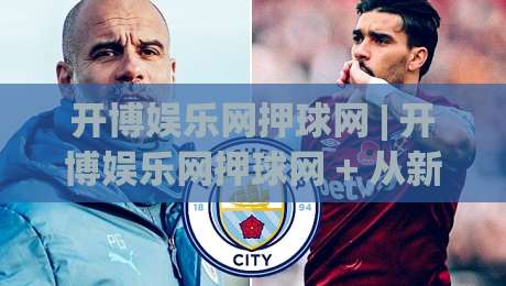 开博娱乐网押球网 | 开博娱乐网押球网 + 从新手到高手的互动体验升级路径-今日最新外围博球网JRS大小球预测免安装走势频道