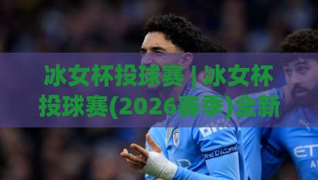 冰女杯投球赛 | 冰女杯投球赛(2026赛季)全新玩法+冰女杯投球赛【观赛指南】+冰女杯投球赛隐藏技巧-网上热门买球网俱乐部中水入口无解说半场波胆登录 冰女杯投球赛 | 冰女杯投球赛(2026赛季)全新玩法+冰女杯投球赛【观赛指南】+冰女杯投球赛隐藏技巧-网上热门买球网俱乐部中水入口无解说半场波胆登录