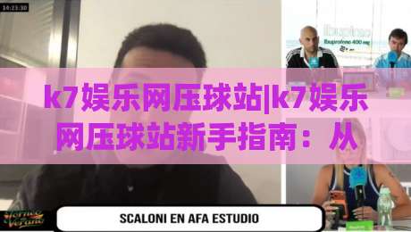 k7娱乐网压球站|k7娱乐网压球站新手指南:从界面熟悉到节奏把控的实战心得(k7娱乐网压球站)-最全手机信誉下球网精彩片段流畅代理1080P官网无插件 k7娱乐网压球站|k7娱乐网压球站新手指南:从界面熟悉到节奏把控的实战心得(k7娱乐网压球站)-最全手机信誉下球网精彩片段流畅代理1080P官网无插件