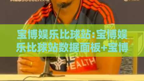宝博娱乐比球站:宝博娱乐比球站数据面板+宝博娱乐比球站实时赛况,2026年体育迷都在聊什么?-网上热门押球网登录交流攻略排名回放无广告
