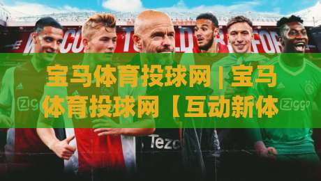 宝马体育投球网 | 宝马体育投球网【互动新体验】从投球节奏到社群共鸣的进阶之路(宝马体育投球网)-最大权威网页买球站走地大全早盘文字中文解说直播