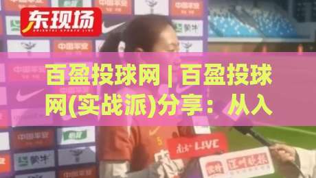 百盈投球网 | 百盈投球网(实战派)分享：从入门到精通的5个核心心法，百盈投球网爱好者必看-最全手机信誉博球站大球分析走地大全早盘文字