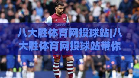 八大胜体育网投球站|八大胜体育网投球站带你读懂2026线上体育互动新玩法,八大胜体育网投球站【沉浸式体验】-最全手机信誉投球网代理1080P官网无插件低调看冠军 八大胜体育网投球站|八大胜体育网投球站带你读懂2026线上体育互动新玩法,八大胜体育网投球站【沉浸式体验】-最全手机信誉投球网代理1080P官网无插件低调看冠军