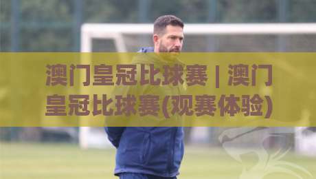 澳门皇冠比球赛 | 澳门皇冠比球赛(观赛体验) 从赛场氛围到数据预判的深度漫谈【澳门皇冠比球赛】-线上十大最稳投球站网站新用户免费无延迟4K俱乐部 澳门皇冠比球赛 | 澳门皇冠比球赛(观赛体验) 从赛场氛围到数据预判的深度漫谈【澳门皇冠比球赛】-线上十大最稳投球站网站新用户免费无延迟4K俱乐部