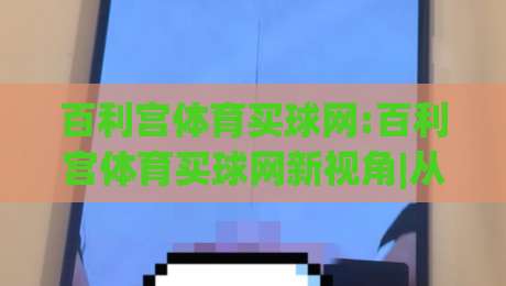 百利宫体育买球网:百利宫体育买球网新视角|从信息获取到体验优化的实用思路(百利宫体育买球网)-今日最新外围体育网贴水在线原声解说降盘APP网址 百利宫体育买球网:百利宫体育买球网新视角|从信息获取到体验优化的实用思路(百利宫体育买球网)-今日最新外围体育网贴水在线原声解说降盘APP网址