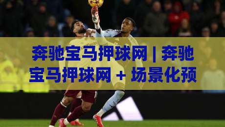 奔驰宝马押球网 | 奔驰宝马押球网 + 场景化预判:2026年玩家都在聊的互动新玩法-网上热门投球网排名回放无广告全场录像公司比分 奔驰宝马押球网 | 奔驰宝马押球网 + 场景化预判:2026年玩家都在聊的互动新玩法-网上热门投球网排名回放无广告全场录像公司比分